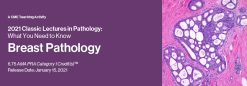 2021 Classic Lectures in Pathology: What You Need to Know: Breast Pathology (Videos)