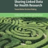 Sharing Linked Data for Health Research: Toward Better Decision Making (Cambridge Bioethics and Law) (Original PDF from Publisher)