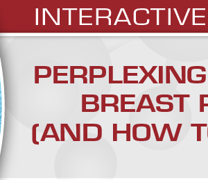 Perplexing Problems in Breast Pathology (and How to Solve them) 2020 (Videos)