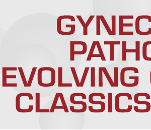 Gynecologic Pathology: Evolving Concepts, Classics, Caveats 2020 (Videos)