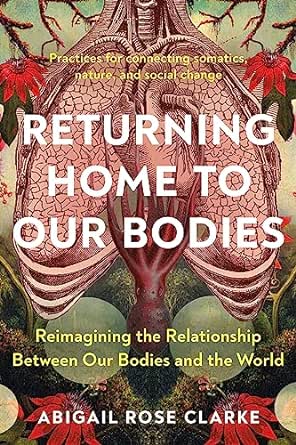 Returning Home to Our Bodies: Reimagining the Relationship Between Our Bodies and the World–Practices for connecting somatics, nature, and social change (EPUB)