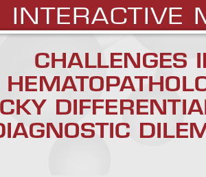 USCAP Challenges in Hematopathology: Tricky Differentials and Diagnostic Dilemmas (Videos + PDFs)
