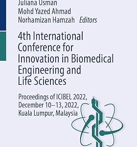 4th International Conference for Innovation in Biomedical Engineering and Life Sciences: Proceedings of ICIBEL 2022, December 10–13, 2022, Kuala Lumpur, Malaysia (IFMBE Proceedings, 107), 2024th Edition (EPUB)