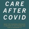 Care After Covid: What the Pandemic Revealed Is Broken in Healthcare and How to Reinvent It (Original PDF from Publisher)