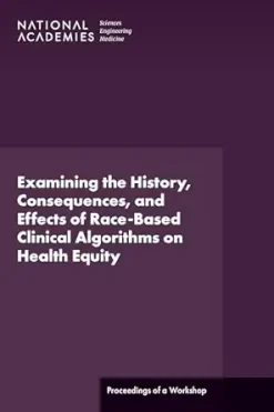 Examining the History, Consequences, and Effects of Race-Based Clinical Algorithms on Health Equity: Proceedings of a Workshop (EPUB)