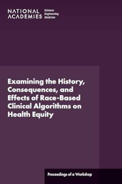 Examining the History, Consequences, and Effects of Race-Based Clinical Algorithms on Health Equity: Proceedings of a Workshop (Original PDF from Publisher)