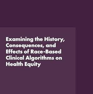 Examining the History, Consequences, and Effects of Race-Based Clinical Algorithms on Health Equity: Proceedings of a Workshop (Original PDF from Publisher)
