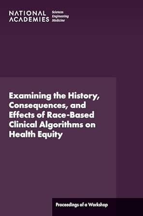 Examining the History, Consequences, and Effects of Race-Based Clinical Algorithms on Health Equity: Proceedings of a Workshop (Original PDF from Publisher)