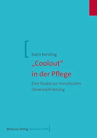 “Coolout” in der Pflege: Eine Studie zur moralischen Desensibilisierung (Mabuse Wissenschaft 114) (German Edition) (Original PDF from Publisher)