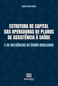 Estrutura de capital das Operadoras de Planos de Assistência à Saúde e as influências do órgão regulador (Portuguese Edition) (EPUB)