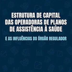 Estrutura de capital das Operadoras de Planos de Assistência à Saúde e as influências do órgão regulador (Portuguese Edition) (EPUB)