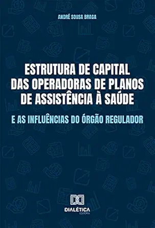 Estrutura de capital das Operadoras de Planos de Assistência à Saúde e as influências do órgão regulador (Portuguese Edition) (EPUB)