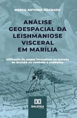 Análise Geoespacial da Leishmaniose Visceral em Marília: utilização de mapas interativos na tomada de decisão no combate a endemias (Portuguese Edition) (EPUB)