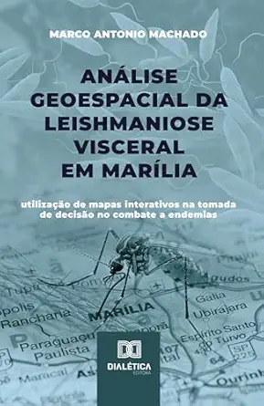 Análise Geoespacial da Leishmaniose Visceral em Marília: utilização de mapas interativos na tomada de decisão no combate a endemias (Portuguese Edition) (EPUB)
