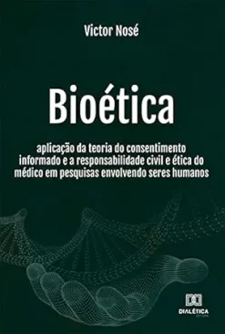 Bioética: aplicação da teoria do consentimento informado e a responsabilidade civil e ética do médico em pesquisas envolvendo seres humanos (Portuguese Edition) (EPUB)