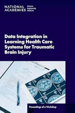 Data Integration in Learning Health Care Systems for Traumatic Brain Injury: Proceedings of a Workshop (Original PDF from Publisher)