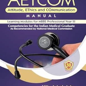 AETCOM Attitude, EThics and COMmunication MANUAL Learning Modules for MBBS Professional Year III Competencies for the Indian Medical Graduate As Recommended by National Medical Commission (Original PDF from Publisher)