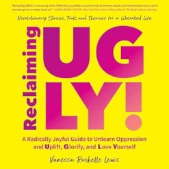 Reclaiming UGLY!: A Radically Joyful Guide to Unlearn Oppression and Uplift, Glorify, and Love Yourself (EPUB)