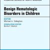 Benign Hematologic Disorders in Children, An Issue of Pediatric Clinics of North America (Volume 65-3) (The Clinics: Internal Medicine (Volume 65-3)) (Original PDF from Publisher)