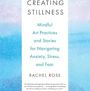 Creating Stillness: Mindful Art Practices and Stories for Navigating Anxiety, Stress, and Fear (Original PDF from Publisher)