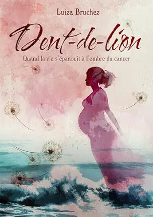 Dent-de-Lion: Quand la vie s’épanouit à l’ombre du cancer (French Edition) (EPUB)