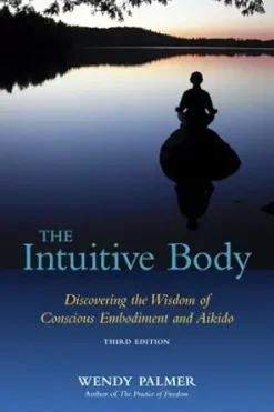 The Intuitive Body: Discovering the Wisdom of Conscious Embodiment and Aikido, 3rd Edition (EPUB)