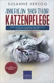 American Shorthair Katzenpflege – Pflege, Ernährung und häufige Krankheiten rund um Deine Amerikanisch Kurzhaar: Ein Ratgeber für American Shorthair Halter (Original PDF from Publisher)