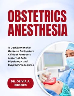 Obstetric Anesthesia: A Comprehensive Guide to Peripartum Clinical Protocols, Maternal-Fetal Physiology and Surgical Procedures (Original PDF from Publisher)