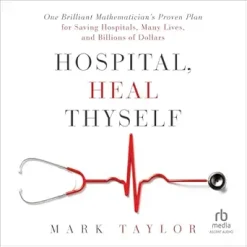 Hospital, Heal Thyself: One Brilliant Mathematician’s Proven Plan for Saving Hospitals, Many Lives, and Billions of Dollars (Original PDF from Publisher)