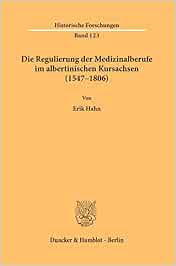 Die Regulierung der Medizinalberufe im albertinischen Kursachsen (1547–1806).: Eine Untersuchung zur Kompetenzentwicklung und den Ausbildungs-, … (Historische Forschungen) (Original PDF from Publisher)