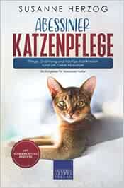 Abessinier Katzenpflege – Pflege, Ernährung und häufige Krankheiten rund um Deine Abessinier: Ein Ratgeber für Abessinier Halter (Original PDF from Publisher)