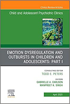 Emotion Dysregulation and Outbursts in Children and Adolescents: Part I, An Issue of ChildAnd Adolescent Psychiatric Clinics of North America (The Clinics: Internal Medicine, Volume 30-2) (Original PDF from Publisher)