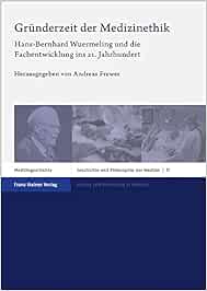 Gründerzeit der Medizinethik: Hans-Bernhard Wuermeling und die Fachentwicklung ins 21. Jahrhundert (Geschichte und Philosophie der Medizin/ History and Philosophy of Medicine) (Original PDF from Publisher)