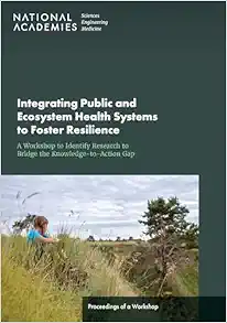 Integrating Public and Ecosystem Health Systems to Foster Resilience: A Workshop to Identify Research to Bridge the Knowledge-to-Action Gap: Proceedings of a Workshop (EPUB)