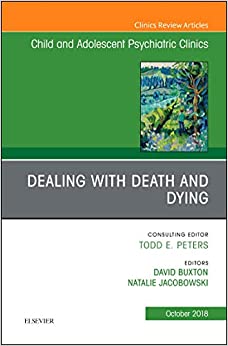Dealing with Death and Dying, An Issue of Child and Adolescent Psychiatric Clinics of North America (Volume 27-4) (The Clinics: Internal Medicine, Volume 27-4) (Original PDF from Publisher)