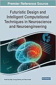 Futuristic Design and Intelligent Computational Techniques in Neuroscience and Neuroengineering (Advances in Medical Technologies and Clinical Practice) (Original PDF from Publisher)
