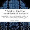 A Practical Guide to Trauma-Sensitive Research: Integrating Trauma-Informed Frameworks into the Qualitative Research Lifecycle (Original PDF from Publisher)