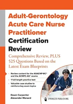 Adult-Gerontology Acute Care Nurse Practitioner Certification Review: Comprehensive Review, PLUS 525 Questions Based on the Latest Exam Blueprint (Original PDF from Publisher)