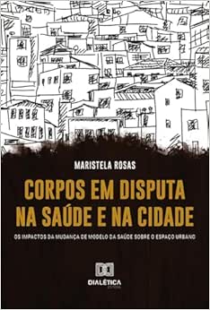 Corpos em disputa na saúde e na cidade: os impactos da mudança de modelo da saúde sobre o espaço urbano (EPUB)