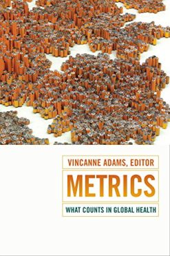 Metrics: What Counts in Global Health (Critical Global Health: Evidence, Efficacy, Ethnography)