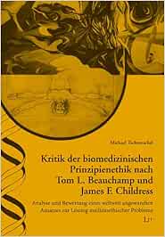 Kritik der biomedizinischen Prinzipienethik nach Tom L. Beauchamp und James F. Childress: Analyse und Bewertung eines weltweit angewandten Ansatzes zur Lösung medizinethischer Probleme (Original PDF from Publisher)