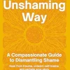 The Unshaming Way: A Compassionate Guide to Dismantling Shame–Heal from trauma, unlearn self-blame, and reclaim your story (EPUB)