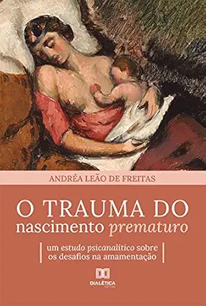 O trauma do nascimento prematuro: um estudo psicanalítico sobre os desafios na amamentação (Portuguese Edition) (EPUB)