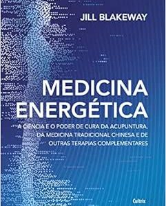 Medicina Energética: a Ciência e o Poder de Cura da Acupuntura, da Medicina Tradicional Chinesa e de Outras Terapias Complementares (EPUB)
