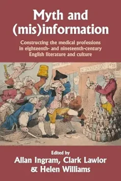 Myth and (mis)information: Constructing the medical professions in eighteenth- and nineteenth-century English literature and culture (Original PDF from Publisher)
