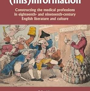 Myth and (mis)information: Constructing the medical professions in eighteenth- and nineteenth-century English literature and culture (EPUB)