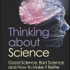 Thinking about Science: Good Science, Bad Science, and How to Make It Better (Original PDF from Publisher)