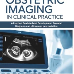 Obstetric Imaging in Clinical Practice: A Practical Guide to Fetal Development, Prenatal Diagnosis, and Ultrasound Interpretation (Original PDF from Publisher)