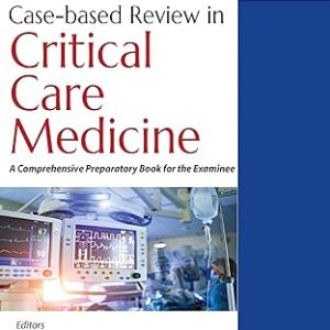 Case-based Review in Critical Care Medicine: A Comprehensive Preparatory Book for the Examinee, 2nd edition (Original PDF from Publisher)