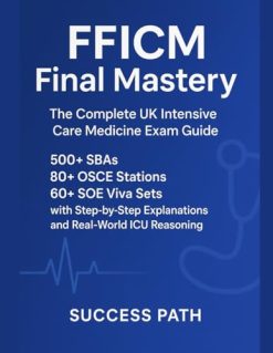 FFICM Final Mastery: The Complete UK Intensive Care Medicine Exam Guide: 500+ SBAs, 80+ OSCE Stations, 60+ SOE Viva Sets with Step-by-Step Explanations and Real-World ICU Reasoning (EPUB)